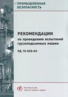РД 10-525-03. Рекомендации по проведению испытаний грузоподъемных машин. Утв. прик. Госгортехнадзора России от 19.02.2003 № 27. РД 10-525-03. Рекомендации по проведению испытаний грузоподъемных машин. Утв. прик. Госгортехнадзора России от 19.02.2003 № 27.