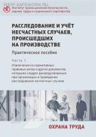 Расследование и учёт несчастных случаев, происшедших на производстве. Практическое пособие. Часть 1. Извлечения из нормативных актов и других документов, которыми следует руководствоваться при организации и проведении расследовании несчастных случаев.