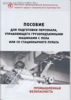 Пособие для подготовки персонала, управляющего грузоподъемными машинами с пола или со стационарного пульта, 3-е изд., перераб. и доп. Пособие для подготовки персонала, управляющего грузоподъемными машинами с пола или со стационарного пульта, 3-е изд., перераб. и доп.