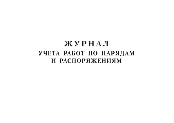 Журнал учета работ по нарядам и распоряжениям. Журнал учета работ по нарядам и распоряжениям.
