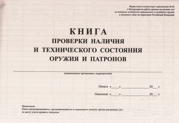 Книга проверки наличия и технического состояния оружия и патронов. (Форма соотв. приложению № 62 к Инструкции по работе органов внутренних дел по контролю за оборотом гражданского и служебного оружия и патронов к нему на территории РФ). Книга проверки наличия и технического состояния оружия и патронов. (Форма соотв. приложению № 62 к Инструкции по работе органов внутренних дел по контролю за оборотом гражданского и служебного оружия и патронов к нему на территории РФ).
