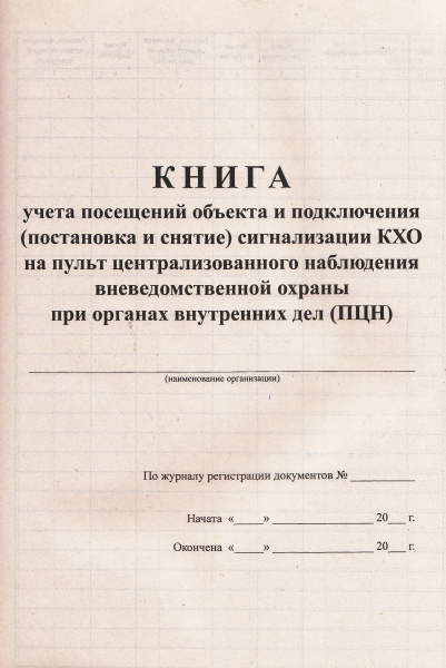 Книга учета посещений объекта и подключения (постановка и снятие) сигнализации КХО на пульт централизованного наблюдения вневедомственной охраны при органах внутренних дел (ПЦН).