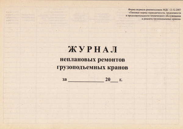 Журнал неплановых ремонтов грузоподъемных кранов (по МДС 12-32.2007 "Типовые нормы периодичности, трудоемкости и продолжительности технического обслуживания и ремонта грузоподъемных кранов").