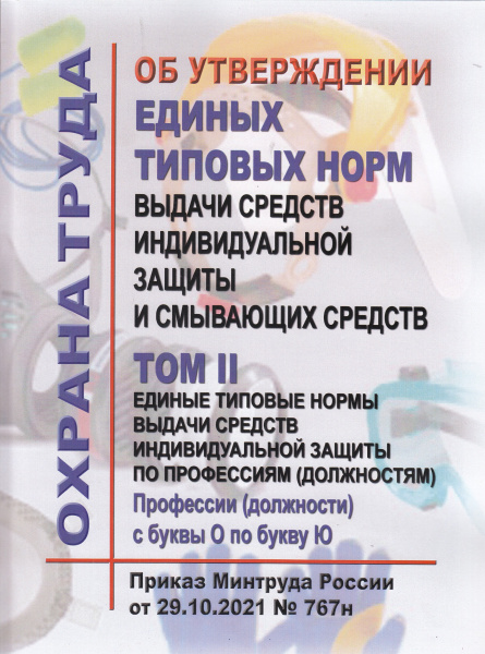 Об утверждении единых типовых норм выдачи средств индивидуальной защиты и смывающих средств. Утв.прик. Минтруда России от 29.10.2021 № 767н., в 2-х томах