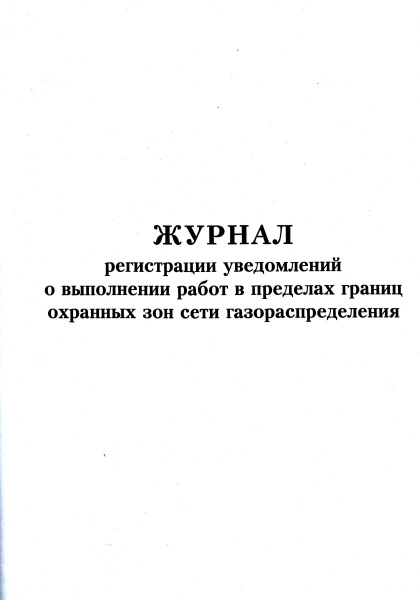 Журнал регистрации уведомлений о выполнении работ в пределах границ охранных зон сети газораспределения (приложение Н к ГОСТ Р 56880-2016).