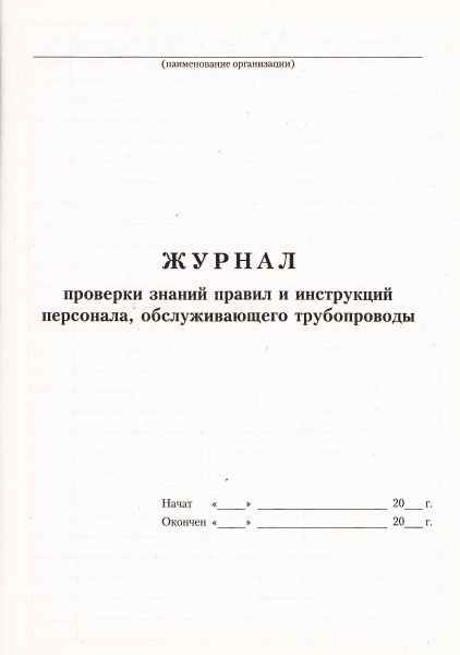 Журнал проверки знаний правил и инструкций персонала, обслуживающего трубопроводы.
