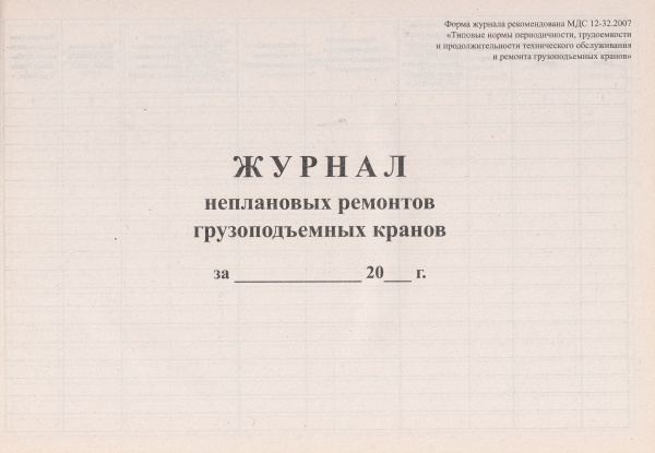 Журнал неплановых ремонтов грузоподъемных кранов (по МДС 12-32.2007 "Типовые нормы периодичности, трудоемкости и продолжительности технического обслуживания и ремонта грузоподъемных кранов").