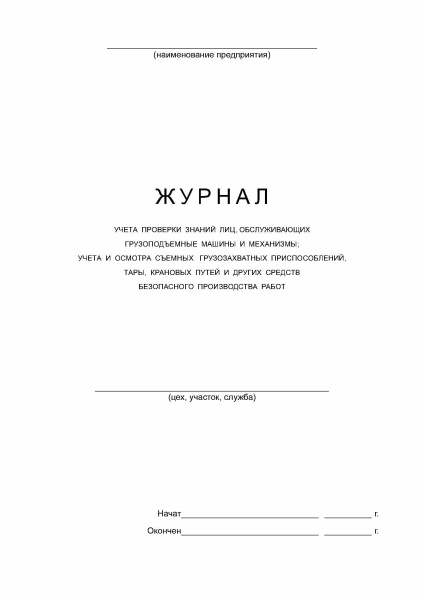 Журнал учета проверки знаний лиц, обслуживающих грузоподъемные машины и механизмы, учета и осмотра съемных грузозахватных приспособлений, тары, крановых путей и других средств безопасного производства работ.