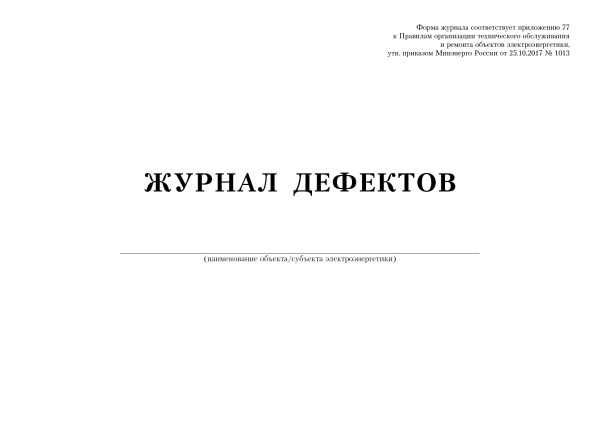 Журнал дефектов (приложение 77 к Правилам организации технического обслуживания и ремонта объектов электроэнергетики, утв. прик. Минэнерго России от 25.10.2017 № 1013).