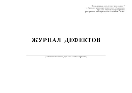 Журнал дефектов (приложение 77 к Правилам организации технического обслуживания и ремонта объектов электроэнергетики, утв. прик. Минэнерго России от 25.10.2017 № 1013).