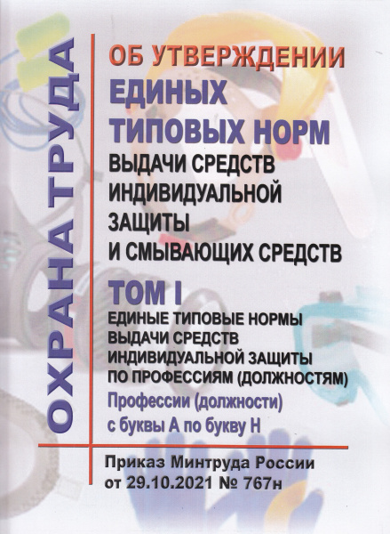 Об утверждении единых типовых норм выдачи средств индивидуальной защиты и смывающих средств. Утв.прик. Минтруда России от 29.10.2021 № 767н., в 2-х томах